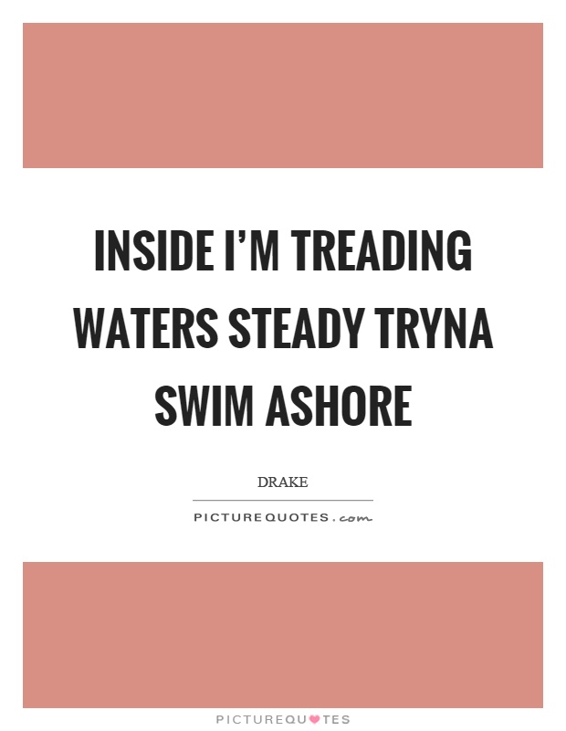 Inside I'm treading waters steady tryna swim ashore Picture Quote #1
