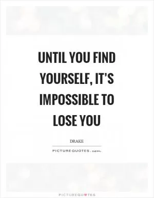 Until you find yourself, it’s impossible to lose you Picture Quote #1