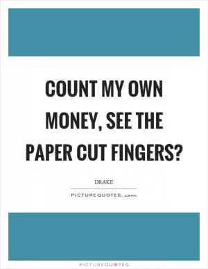 Count my own money, see the paper cut fingers? Picture Quote #1