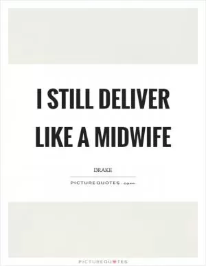 I still deliver like a midwife Picture Quote #1