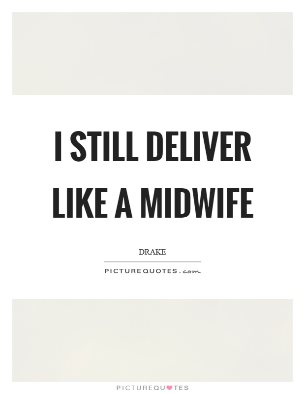 I still deliver like a midwife Picture Quote #1