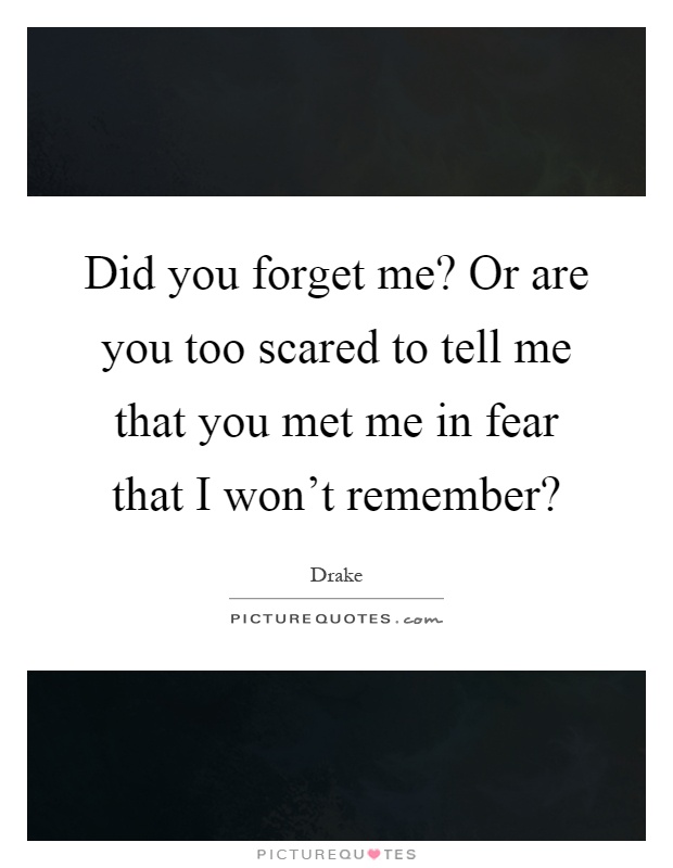 Did you forget me? Or are you too scared to tell me that you met me in fear that I won't remember? Picture Quote #1