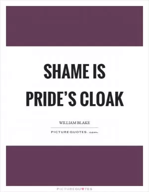 Shame is pride’s cloak Picture Quote #1