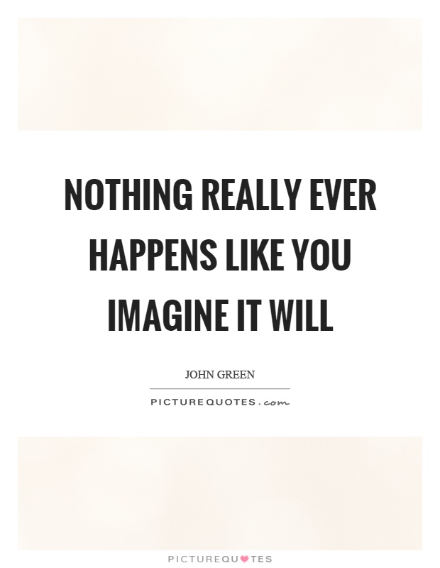 Nothing really ever happens like you imagine it will Picture Quote #1