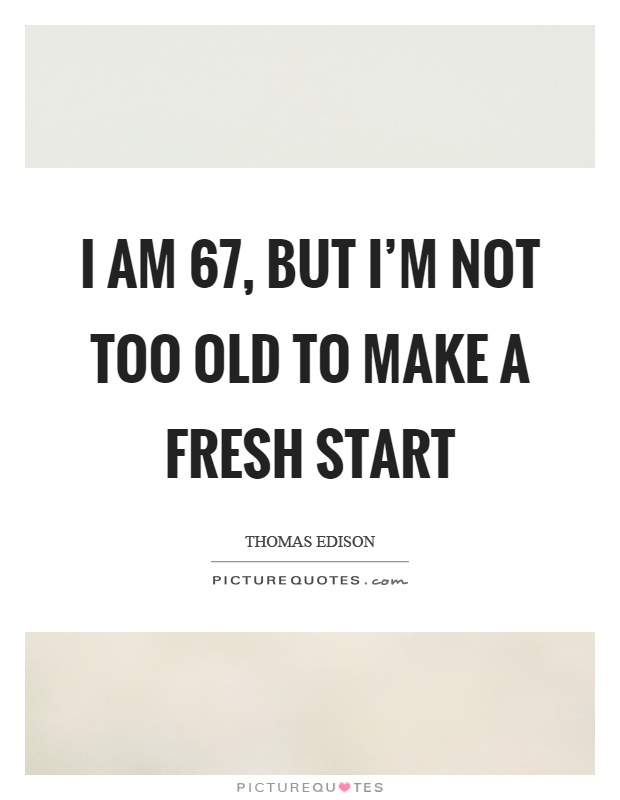 I am 67, but I'm not too old to make a fresh start Picture Quote #1