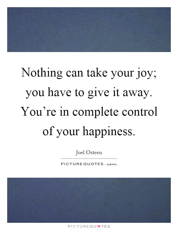 Nothing can take your joy; you have to give it away. You're in complete control of your happiness Picture Quote #1