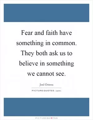 Fear and faith have something in common. They both ask us to believe in something we cannot see Picture Quote #1