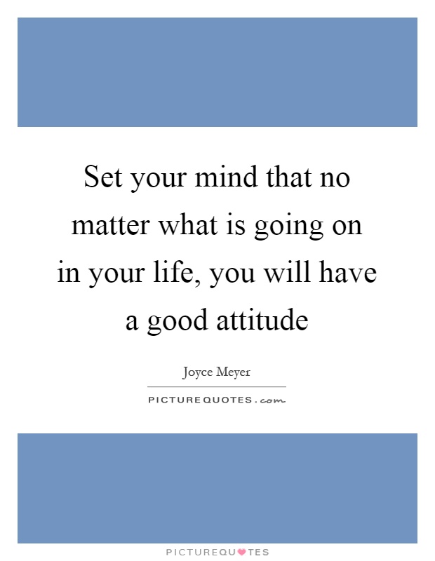 Set your mind that no matter what is going on in your life, you will have a good attitude Picture Quote #1