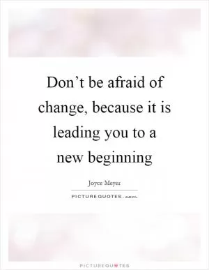 Don’t be afraid of change, because it is leading you to a new beginning Picture Quote #1