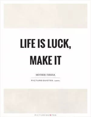 Life is luck, make it Picture Quote #1