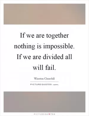 If we are together nothing is impossible. If we are divided all will fail Picture Quote #1
