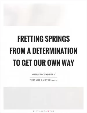 Fretting springs from a determination to get our own way Picture Quote #1
