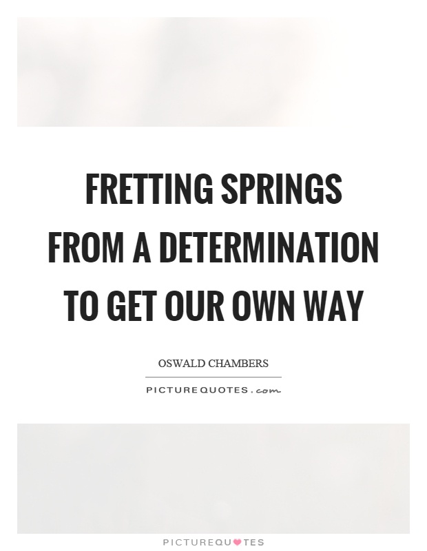 Fretting springs from a determination to get our own way Picture Quote #1