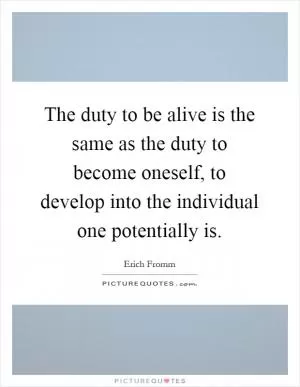 The duty to be alive is the same as the duty to become oneself, to develop into the individual one potentially is Picture Quote #1