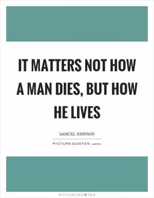 It matters not how a man dies, but how he lives Picture Quote #1