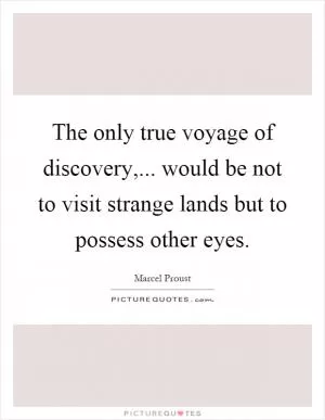 The only true voyage of discovery,... would be not to visit strange lands but to possess other eyes Picture Quote #1