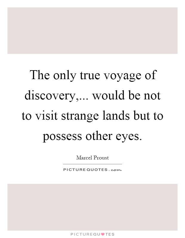The only true voyage of discovery,... would be not to visit strange lands but to possess other eyes Picture Quote #1