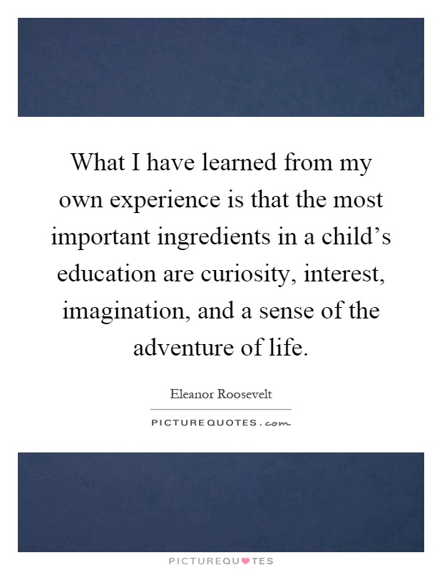 What I have learned from my own experience is that the most important ingredients in a child's education are curiosity, interest, imagination, and a sense of the adventure of life Picture Quote #1