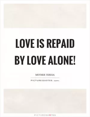 Love is repaid by love alone! Picture Quote #1