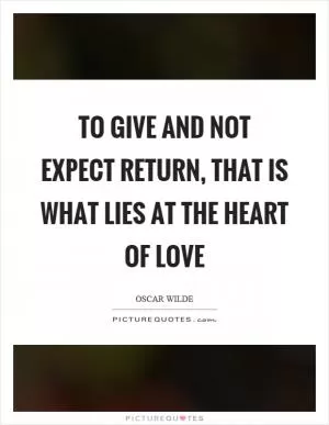 To give and not expect return, that is what lies at the heart of love Picture Quote #1