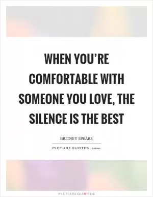 When you’re comfortable with someone you love, the silence is the best Picture Quote #1