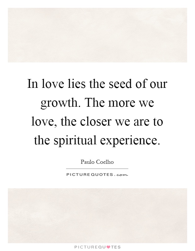 In love lies the seed of our growth. The more we love, the closer we are to the spiritual experience Picture Quote #1