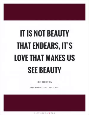 It is not beauty that endears, it’s love that makes us see beauty Picture Quote #1