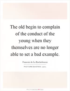 The old begin to complain of the conduct of the young when they themselves are no longer able to set a bad example Picture Quote #1