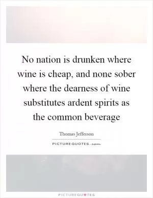 No nation is drunken where wine is cheap, and none sober where the dearness of wine substitutes ardent spirits as the common beverage Picture Quote #1