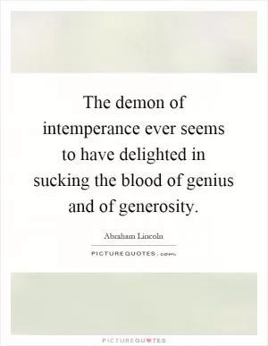 The demon of intemperance ever seems to have delighted in sucking the blood of genius and of generosity Picture Quote #1