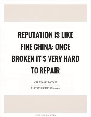 Reputation is like fine china: Once broken it’s very hard to repair Picture Quote #1
