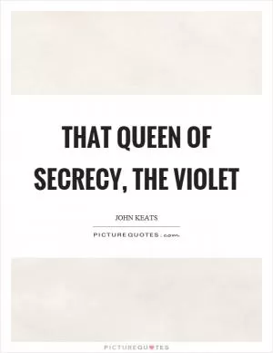 That queen of secrecy, the violet Picture Quote #1