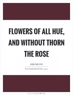 Flowers of all hue, and without thorn the rose Picture Quote #1