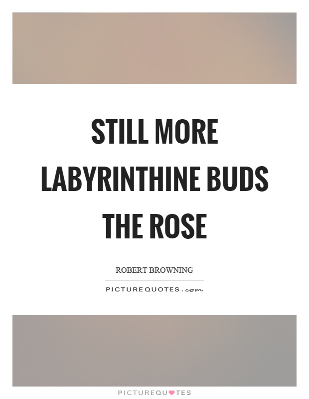 Still more labyrinthine buds the rose Picture Quote #1
