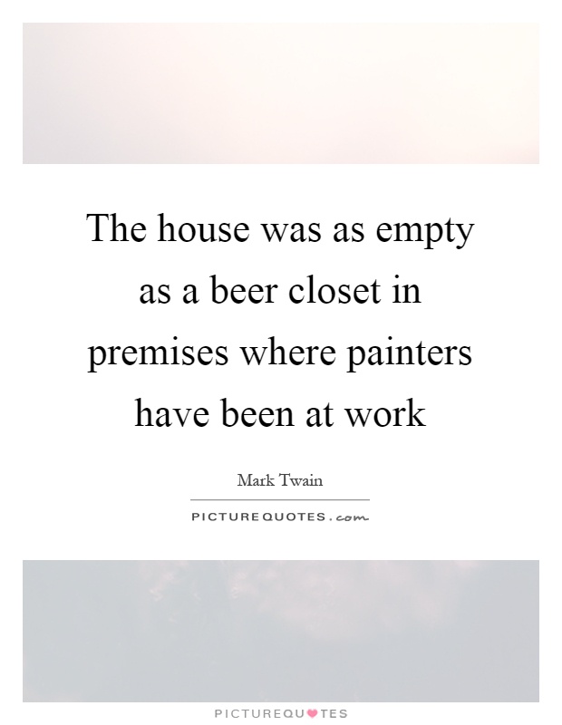 The house was as empty as a beer closet in premises where painters have been at work Picture Quote #1