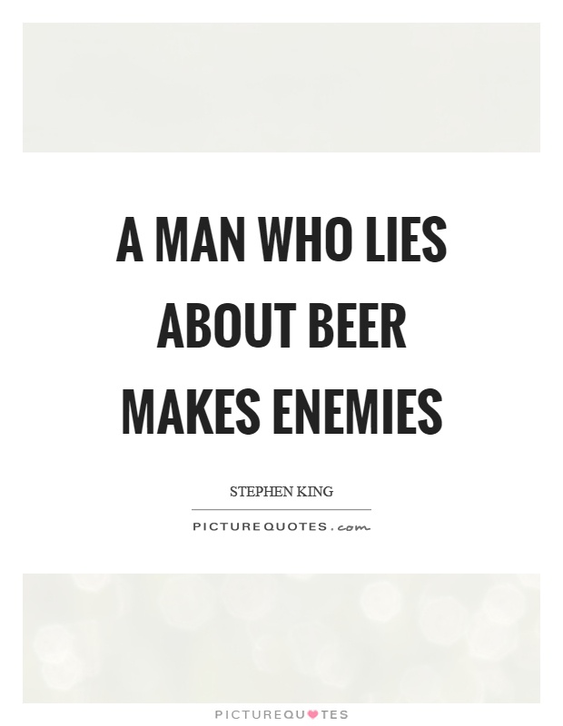 A man who lies about beer makes enemies Picture Quote #1