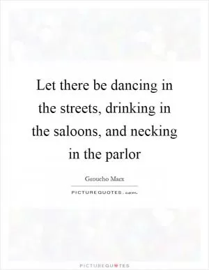 Let there be dancing in the streets, drinking in the saloons, and necking in the parlor Picture Quote #1