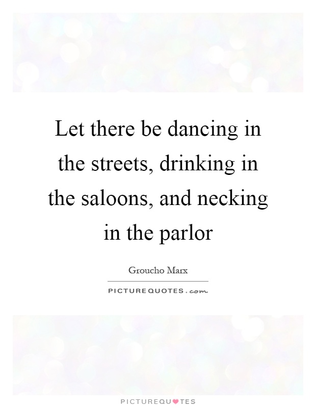 Let there be dancing in the streets, drinking in the saloons, and necking in the parlor Picture Quote #1