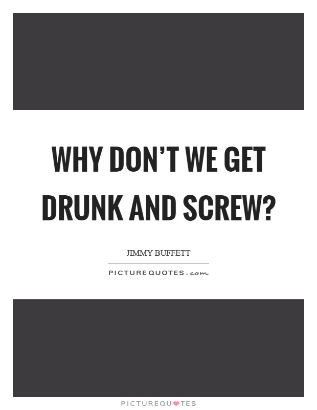 Why don't we get drunk and screw? Picture Quote #1