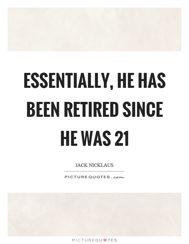 Essentially, he has been retired since he was 21 Picture Quote #1