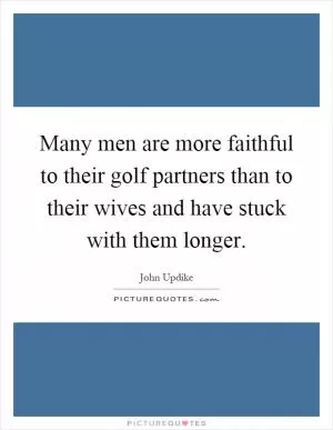 Many men are more faithful to their golf partners than to their wives and have stuck with them longer Picture Quote #1