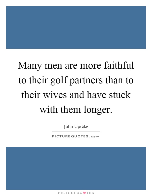 Many men are more faithful to their golf partners than to their wives and have stuck with them longer Picture Quote #1