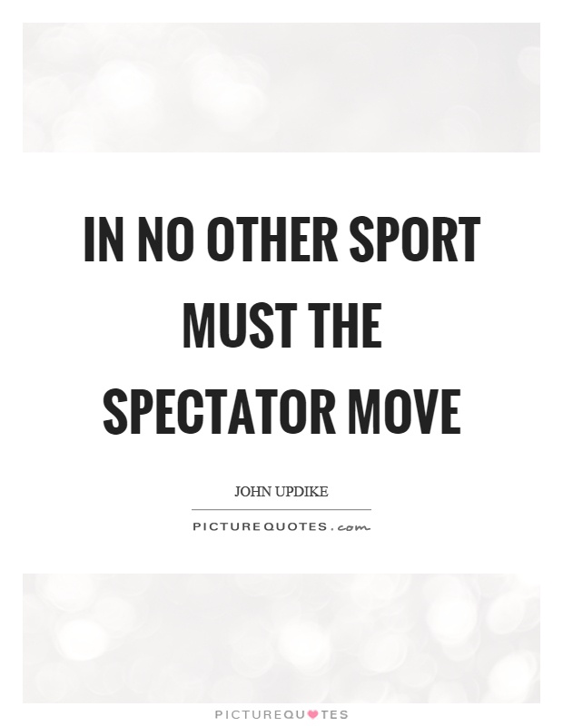 In no other sport must the spectator move Picture Quote #1