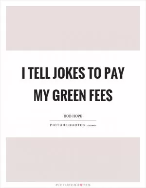 I tell jokes to pay my green fees Picture Quote #1
