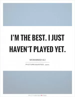 I’m the best. I just haven’t played yet Picture Quote #1