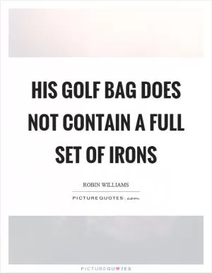 His golf bag does not contain a full set of irons Picture Quote #1