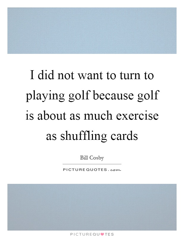 I did not want to turn to playing golf because golf is about as much exercise as shuffling cards Picture Quote #1
