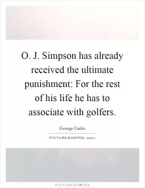 O. J. Simpson has already received the ultimate punishment: For the rest of his life he has to associate with golfers Picture Quote #1