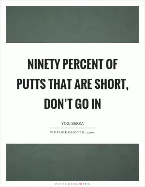 Ninety percent of putts that are short, don’t go in Picture Quote #1