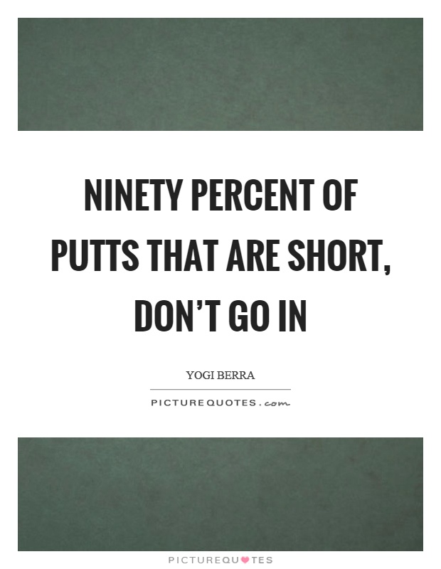 Ninety percent of putts that are short, don't go in Picture Quote #1